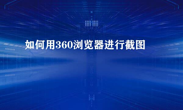 如何用360浏览器进行截图