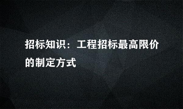 招标知识：工程招标最高限价的制定方式