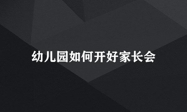 幼儿园如何开好家长会