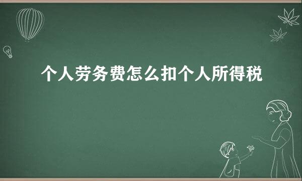 个人劳务费怎么扣个人所得税