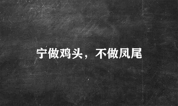 宁做鸡头，不做凤尾