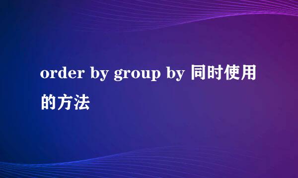 order by group by 同时使用的方法