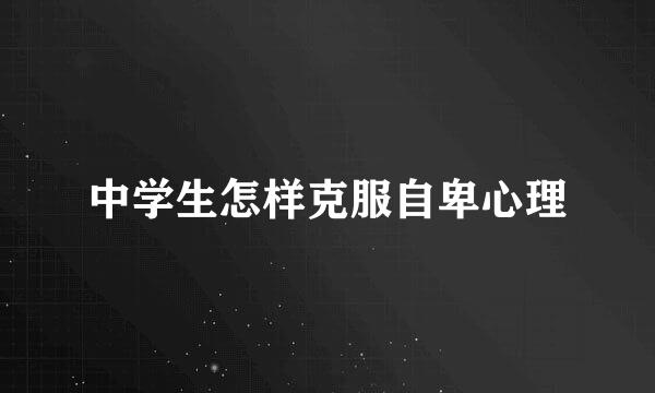 中学生怎样克服自卑心理