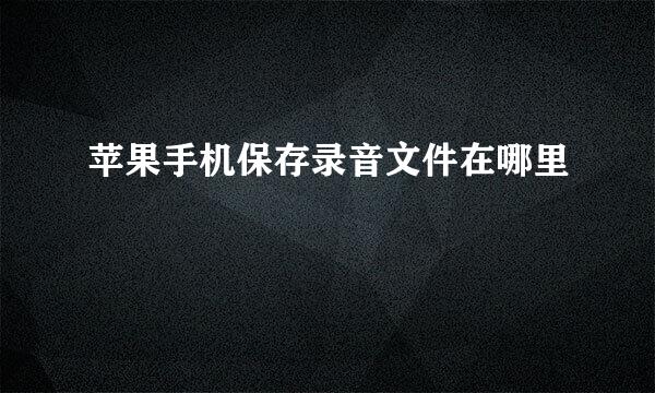 苹果手机保存录音文件在哪里