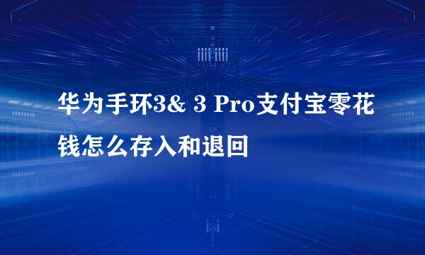 华为手环3& 3 Pro支付宝零花钱怎么存入和退回