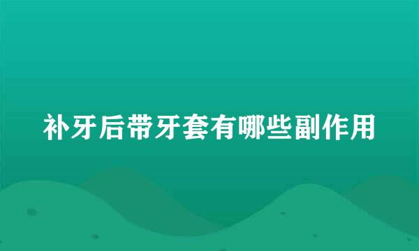 补牙后带牙套有哪些副作用