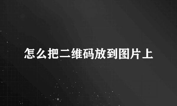 怎么把二维码放到图片上