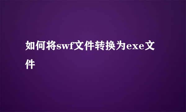 如何将swf文件转换为exe文件