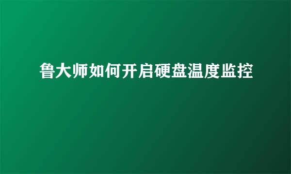 鲁大师如何开启硬盘温度监控