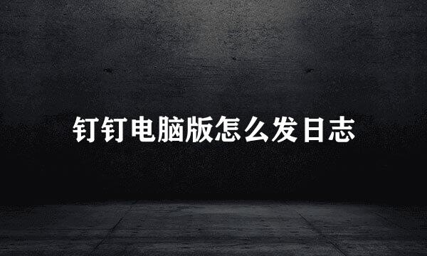 钉钉电脑版怎么发日志