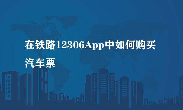 在铁路12306App中如何购买汽车票