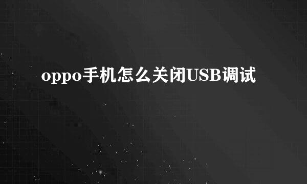 oppo手机怎么关闭USB调试