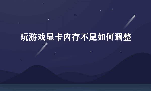 玩游戏显卡内存不足如何调整