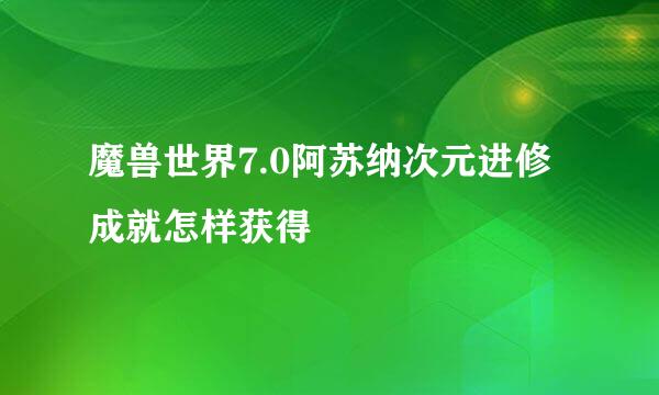 魔兽世界7.0阿苏纳次元进修成就怎样获得