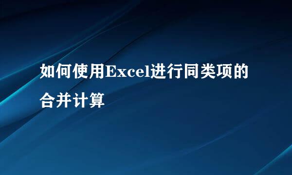 如何使用Excel进行同类项的合并计算