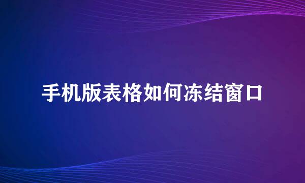 手机版表格如何冻结窗口