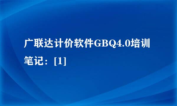 广联达计价软件GBQ4.0培训笔记：[1]