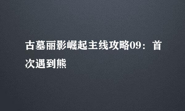 古墓丽影崛起主线攻略09：首次遇到熊