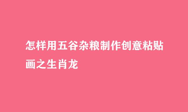 怎样用五谷杂粮制作创意粘贴画之生肖龙