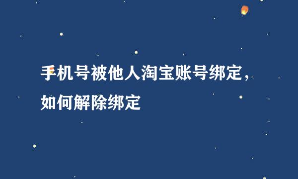 手机号被他人淘宝账号绑定，如何解除绑定