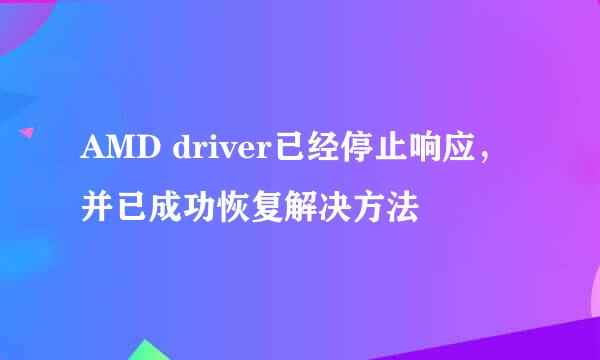 AMD driver已经停止响应，并已成功恢复解决方法