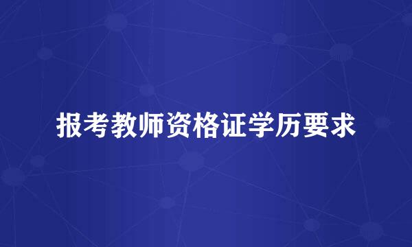 报考教师资格证学历要求