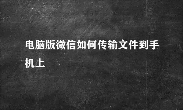 电脑版微信如何传输文件到手机上