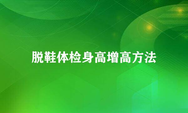 脱鞋体检身高增高方法