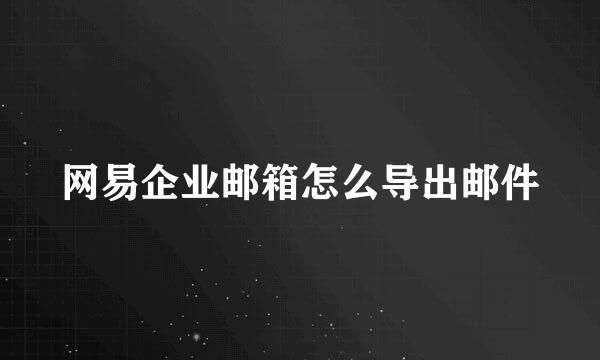 网易企业邮箱怎么导出邮件