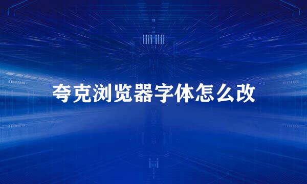 夸克浏览器字体怎么改
