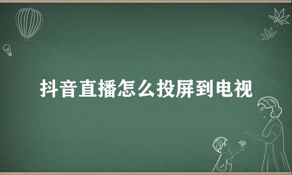 抖音直播怎么投屏到电视