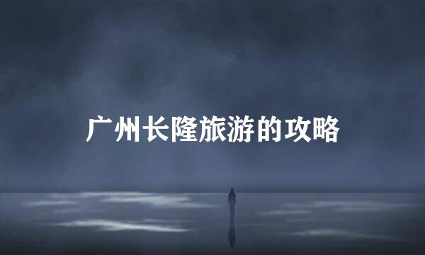 广州长隆旅游的攻略