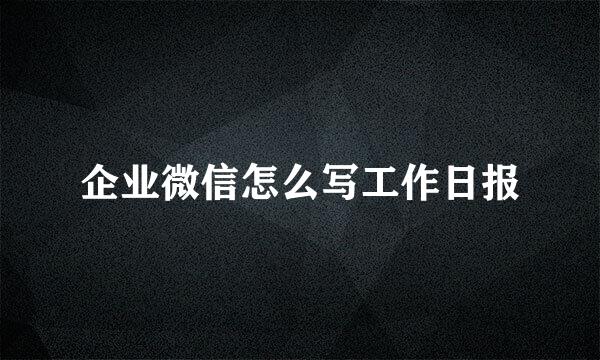 企业微信怎么写工作日报
