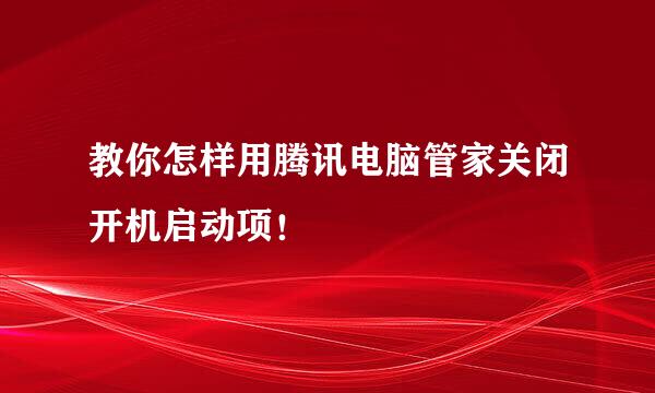 教你怎样用腾讯电脑管家关闭开机启动项！