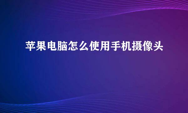 苹果电脑怎么使用手机摄像头