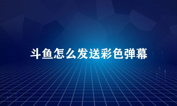 斗鱼怎么发送彩色弹幕