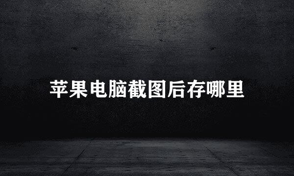 苹果电脑截图后存哪里
