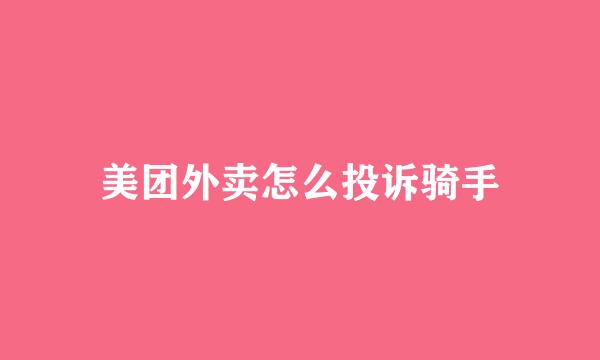 美团外卖怎么投诉骑手