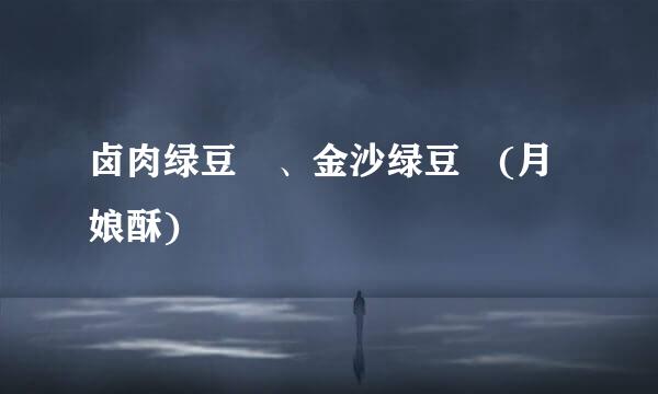 卤肉绿豆椪、金沙绿豆椪(月娘酥)