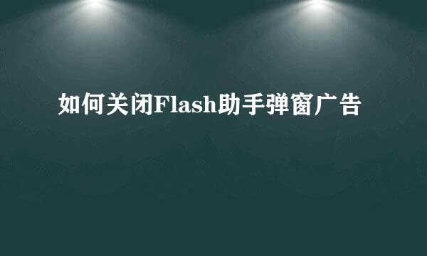 如何关闭Flash助手弹窗广告