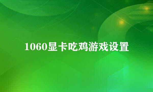 1060显卡吃鸡游戏设置