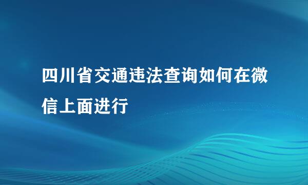 四川省交通违法查询如何在微信上面进行
