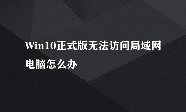 Win10正式版无法访问局域网电脑怎么办