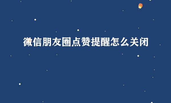 微信朋友圈点赞提醒怎么关闭