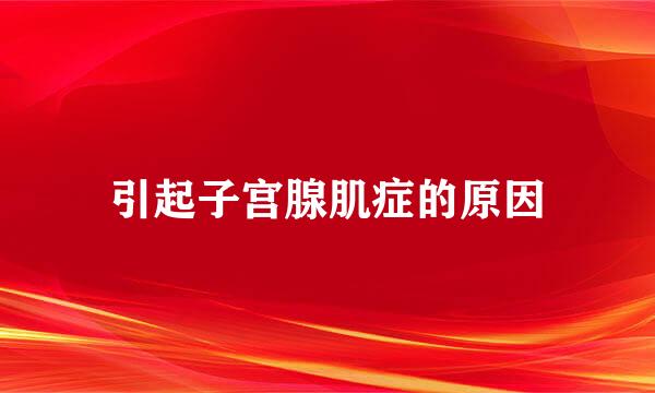 引起子宫腺肌症的原因