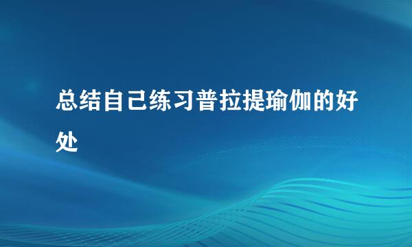 总结自己练习普拉提瑜伽的好处