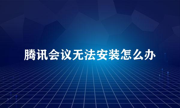 腾讯会议无法安装怎么办