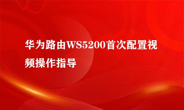 华为路由WS5200首次配置视频操作指导