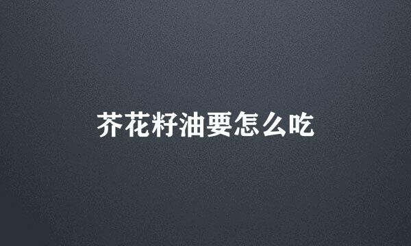芥花籽油要怎么吃