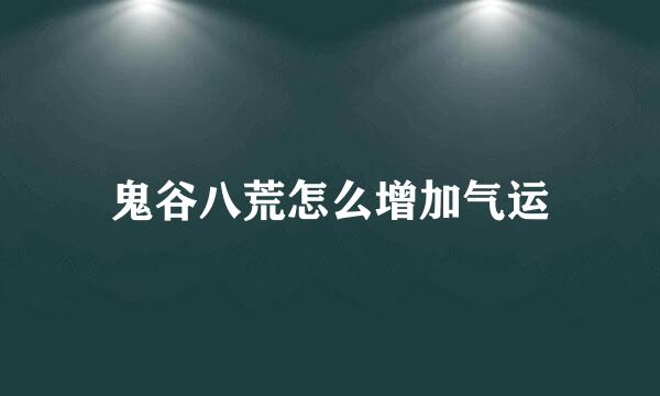 鬼谷八荒怎么增加气运
